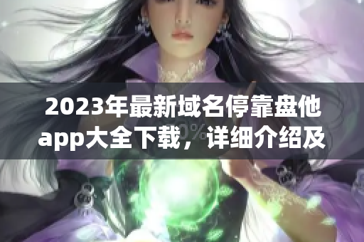 2023年最新域名停靠盤他app大全下載，詳細介紹及使用指南！
