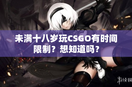 未滿十八歲玩CSGO有時間限制？想知道嗎？