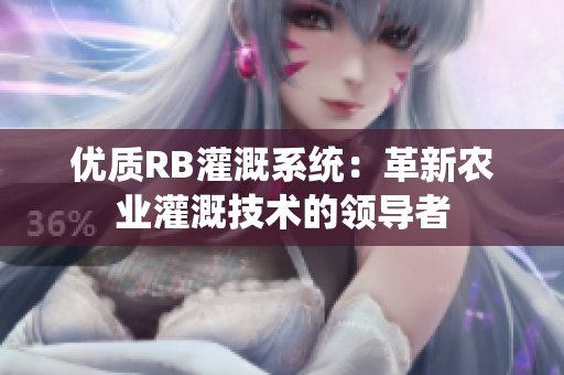 優(yōu)質(zhì)RB灌溉系統(tǒng)：革新農(nóng)業(yè)灌溉技術(shù)的領(lǐng)導(dǎo)者
