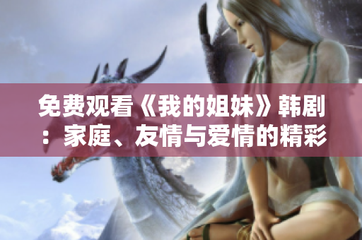 免費觀看《我的姐妹》韓劇：家庭、友情與愛情的精彩交織
