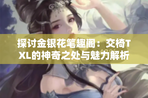 探討金銀花筆趣閣：交椅TXL的神奇之處與魅力解析