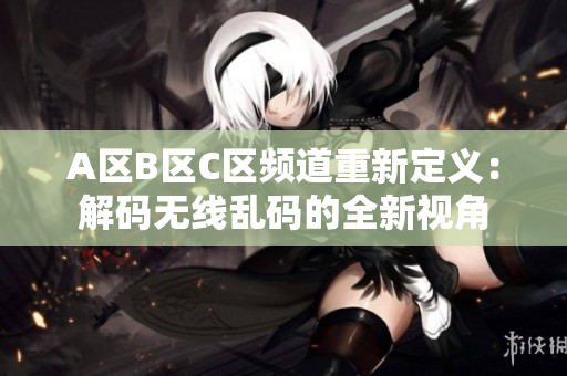 A區(qū)B區(qū)C區(qū)頻道重新定義：解碼無線亂碼的全新視角