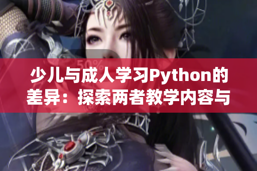 少兒與成人學習Python的差異：探索兩者教學內(nèi)容與方法