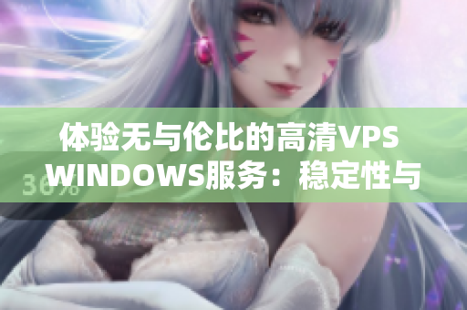 體驗無與倫比的高清VPS WINDOWS服務(wù)：穩(wěn)定性與性能的完美結(jié)合