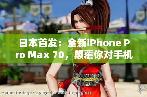 日本首發(fā)：全新iPhone Pro Max 70，顛覆你對手機(jī)的想象！