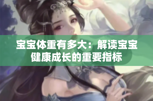 寶寶體重有多大：解讀寶寶健康成長的重要指標(biāo)