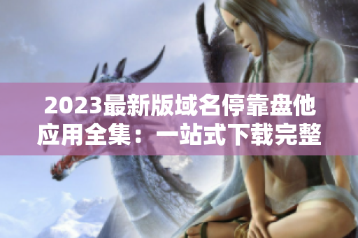 2023最新版域名停靠盤他應(yīng)用全集：一站式下載完整指南！