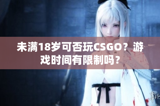 未滿18歲可否玩CSGO？游戲時間有限制嗎？