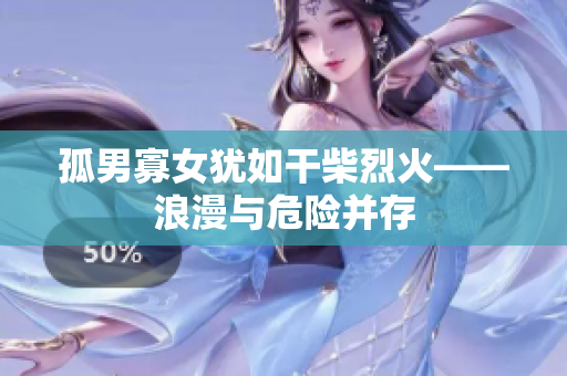 孤男寡女猶如干柴烈火——浪漫與危險(xiǎn)并存