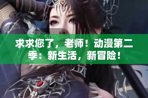 求求您了，老師！動漫第二季：新生活，新冒險(xiǎn)！