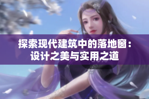 探索現(xiàn)代建筑中的落地窗：設計之美與實用之道