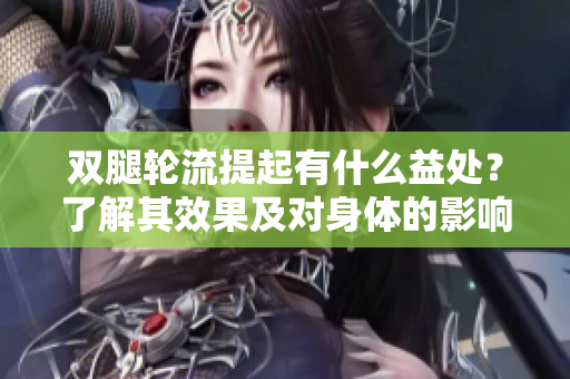 雙腿輪流提起有什么益處？了解其效果及對身體的影響