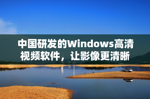 中國研發(fā)的Windows高清視頻軟件，讓影像更清晰