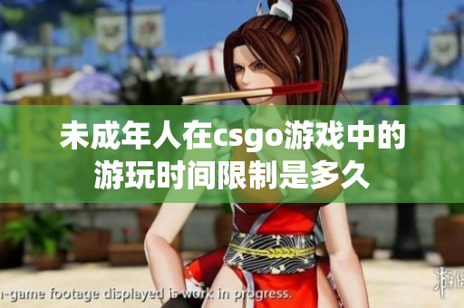 未成年人在csgo游戲中的游玩時間限制是多久