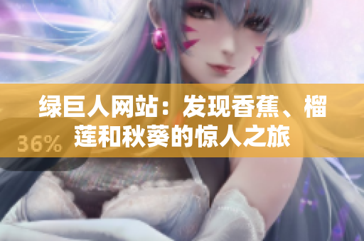 綠巨人網(wǎng)站：發(fā)現(xiàn)香蕉、榴蓮和秋葵的驚人之旅