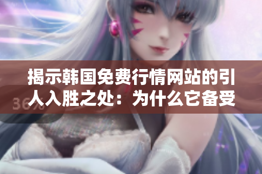 揭示韓國免費行情網(wǎng)站的引人入勝之處：為什么它備受推薦？