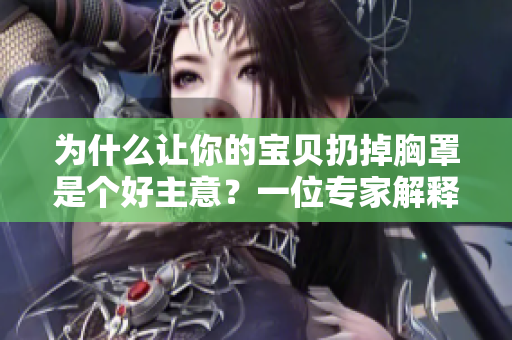 為什么讓你的寶貝扔掉胸罩是個好主意？一位專家解釋