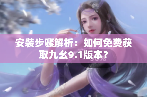 安裝步驟解析：如何免費獲取九幺9.1版本？