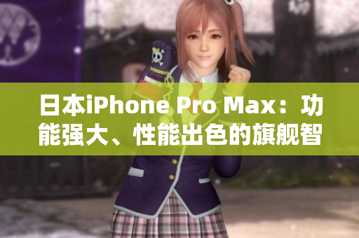 日本iPhone Pro Max：功能強大、性能出色的旗艦智能手機