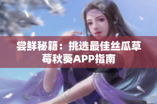 嘗鮮秘籍：挑選最佳絲瓜草莓秋葵APP指南