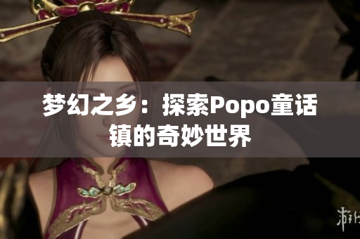 夢(mèng)幻之鄉(xiāng)：探索Popo童話鎮(zhèn)的奇妙世界