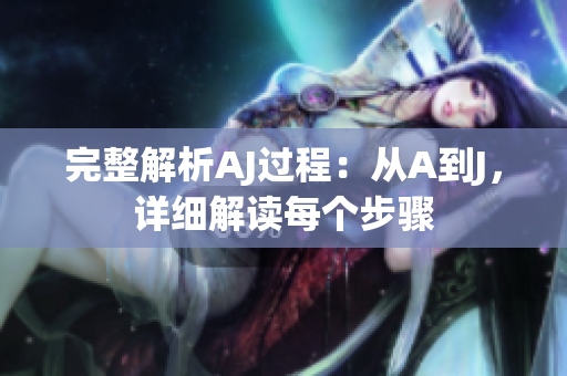 完整解析AJ過程：從A到J，詳細(xì)解讀每個(gè)步驟
