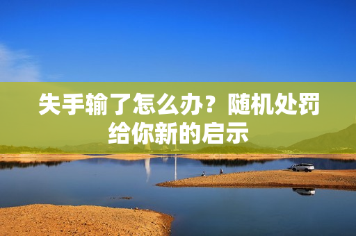 失手輸了怎么辦？隨機處罰給你新的啟示