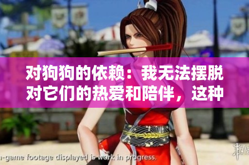 對狗狗的依賴：我無法擺脫對它們的熱愛和陪伴，這種成癮怎么辦？