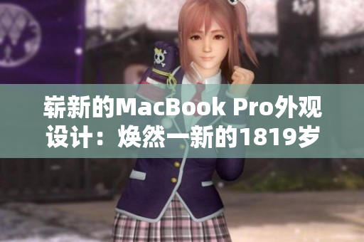 嶄新的MacBook Pro外觀設(shè)計(jì)：煥然一新的1819歲造型