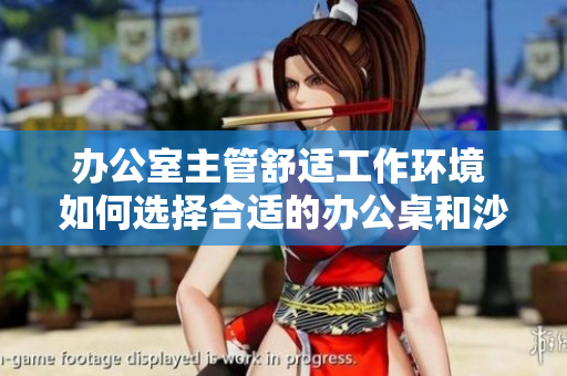 辦公室主管舒適工作環(huán)境 如何選擇合適的辦公桌和沙發(fā)