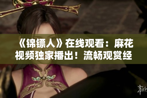 《錦鏢人》在線觀看：麻花視頻獨家播出！流暢觀賞經(jīng)典劇集，盡享精彩故事！