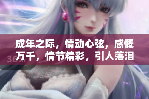 成年之際，情動心弦，感慨萬千，情節(jié)精彩，引人落淚。