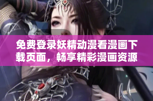 免費(fèi)登錄妖精動(dòng)漫看漫畫下載頁(yè)面，暢享精彩漫畫資源