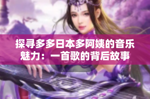 探尋多多日本多阿姨的音樂(lè)魅力：一首歌的背后故事