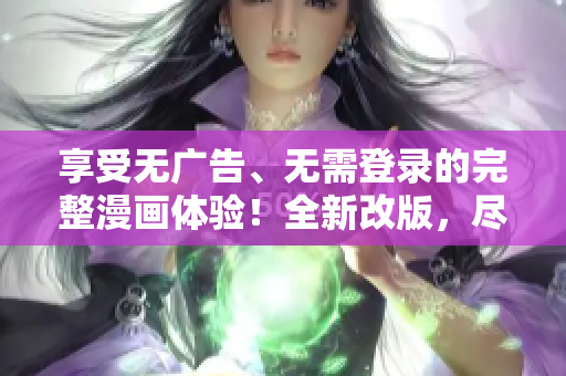 享受無(wú)廣告、無(wú)需登錄的完整漫畫(huà)體驗(yàn)！全新改版，盡情暢覽，零打擾！