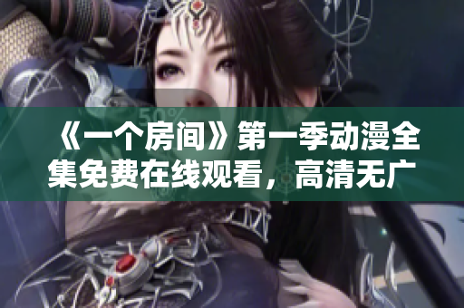 《一個房間》第一季動漫全集免費在線觀看，高清無廣告完整版播放