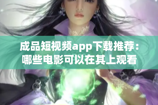 成品短視頻app下載推薦：哪些電影可以在其上觀看