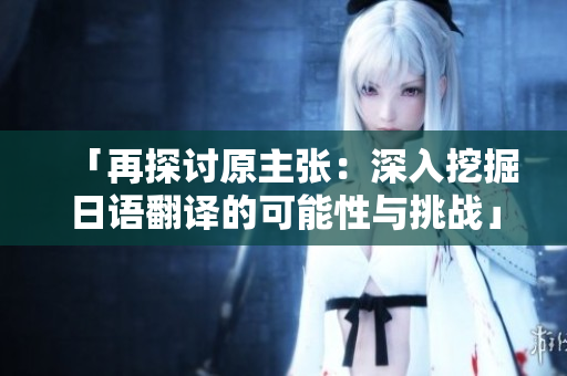 「再探討原主張：深入挖掘日語(yǔ)翻譯的可能性與挑戰(zhàn)」