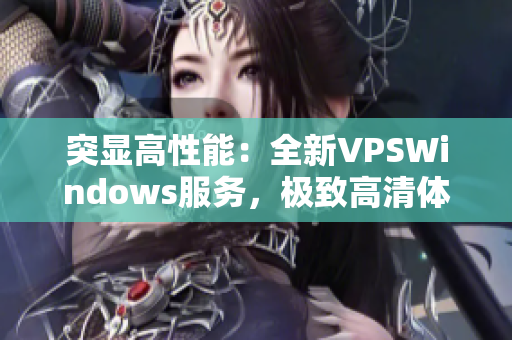 突顯高性能：全新VPSWindows服務(wù)，極致高清體驗(yàn)！