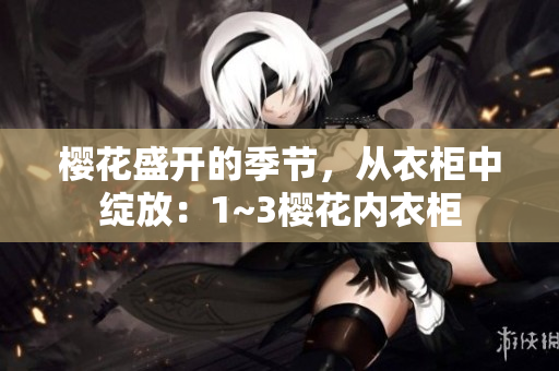 櫻花盛開的季節(jié)，從衣柜中綻放：1~3櫻花內(nèi)衣柜
