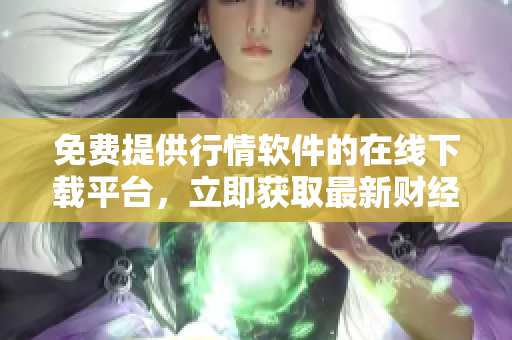 免費(fèi)提供行情軟件的在線下載平臺(tái)，立即獲取最新財(cái)經(jīng)資訊