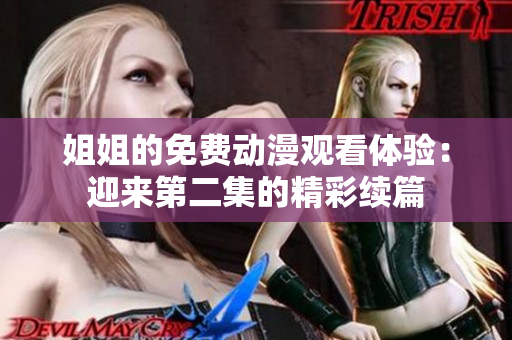 姐姐的免費(fèi)動(dòng)漫觀看體驗(yàn)：迎來第二集的精彩續(xù)篇