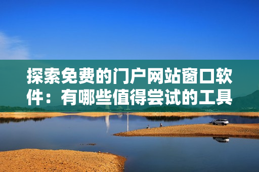探索免費(fèi)的門戶網(wǎng)站窗口軟件：有哪些值得嘗試的工具？