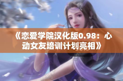 《戀愛學(xué)院漢化版0.98：心動(dòng)女友培訓(xùn)計(jì)劃亮相》