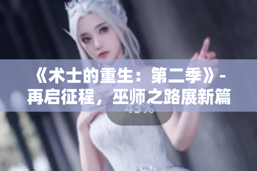 《術(shù)士的重生：第二季》- 再啟征程，巫師之路展新篇