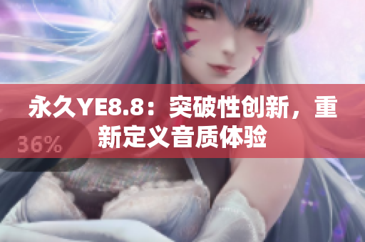 永久YE8.8：突破性創(chuàng)新，重新定義音質(zhì)體驗(yàn)