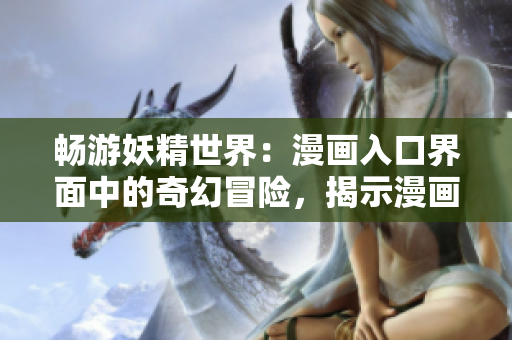暢游妖精世界：漫畫入口界面中的奇幻冒險，揭示漫畫尾巴背后的魔幻奧秘