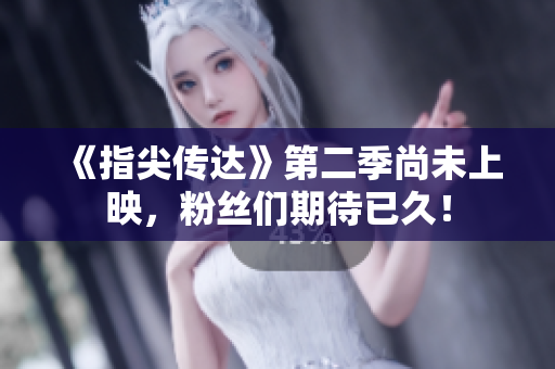 《指尖傳達(dá)》第二季尚未上映，粉絲們期待已久！