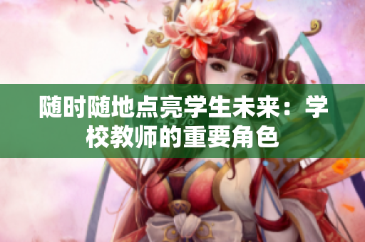 隨時隨地點亮學(xué)生未來：學(xué)校教師的重要角色