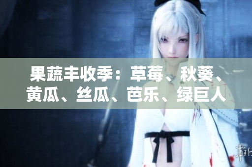 果蔬豐收季：草莓、秋葵、黃瓜、絲瓜、芭樂、綠巨人歡歡喜喜上市